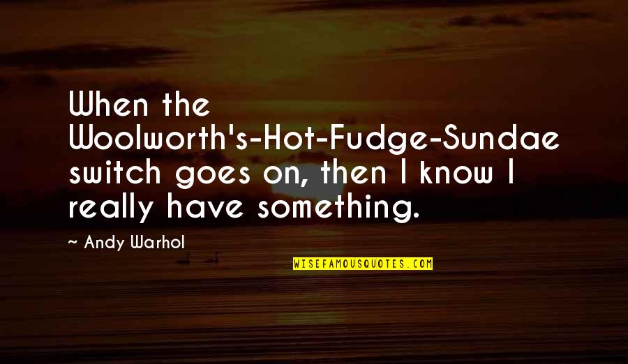 W Woolworth Quotes By Andy Warhol: When the Woolworth's-Hot-Fudge-Sundae switch goes on, then I