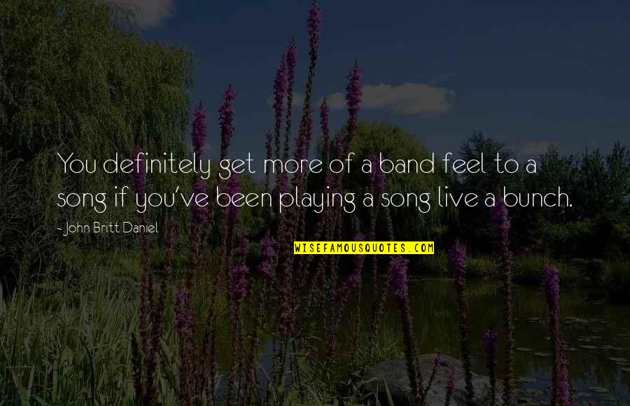 W7 Cosmetics Quotes By John Britt Daniel: You definitely get more of a band feel W7 Cosmetics Quotes By John Britt Daniel: You definitely get more of a band feel