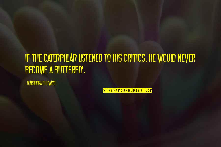 W7 Irs Quotes By Matshona Dhliwayo: If the caterpillar listened to his critics, he W7 Irs Quotes By Matshona Dhliwayo: If the caterpillar listened to his critics, he
