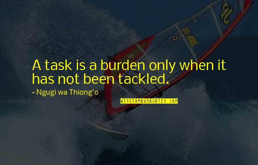 Wa I Quotes By Ngugi Wa Thiong'o: A task is a burden only when it Wa I Quotes By Ngugi Wa Thiong'o: A task is a burden only when it