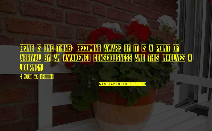 Wa I Quotes By Ngugi Wa Thiong'o: Being is one thing; becoming aware of it Wa I Quotes By Ngugi Wa Thiong'o: Being is one thing; becoming aware of it