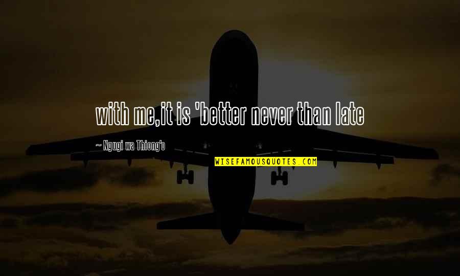 Wa I Quotes By Ngugi Wa Thiong'o: with me,it is 'better never than late Wa I Quotes By Ngugi Wa Thiong'o: with me,it is 'better never than late
