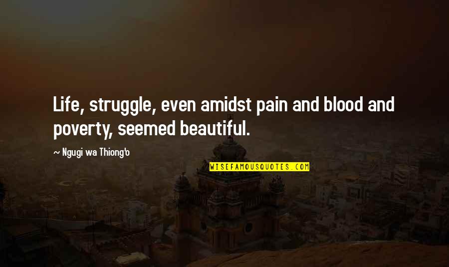 Wa I Quotes By Ngugi Wa Thiong'o: Life, struggle, even amidst pain and blood and Wa I Quotes By Ngugi Wa Thiong'o: Life, struggle, even amidst pain and blood and