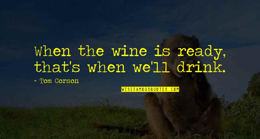 Waaaay Too Much Orange Quotes By Tom Corson: When the wine is ready, that's when we'll Waaaay Too Much Orange Quotes By Tom Corson: When the wine is ready, that's when we'll