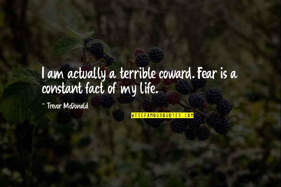 Waaam Quotes By Trevor McDonald: I am actually a terrible coward. Fear is Waaam Quotes By Trevor McDonald: I am actually a terrible coward. Fear is