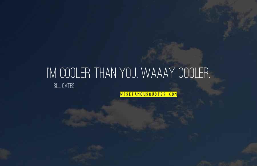 Waaay Quotes By Bill Gates: I'm cooler than you. WAAAY cooler. Waaay Quotes By Bill Gates: I'm cooler than you. WAAAY cooler.