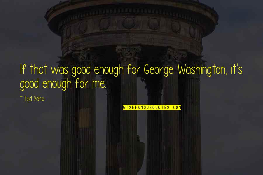 Waaier Aartappels Quotes By Ted Yoho: If that was good enough for George Washington,