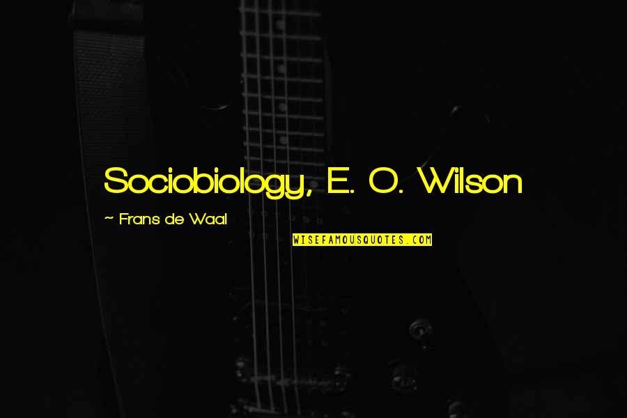 Waal Quotes By Frans De Waal: Sociobiology, E. O. Wilson Waal Quotes By Frans De Waal: Sociobiology, E. O. Wilson