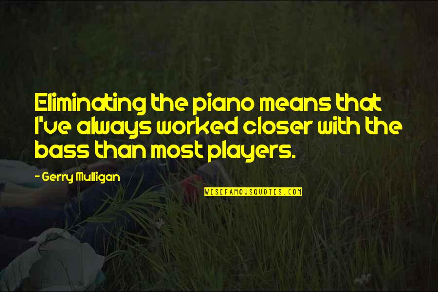 Waaler Aarskog Quotes By Gerry Mulligan: Eliminating the piano means that I've always worked Waaler Aarskog Quotes By Gerry Mulligan: Eliminating the piano means that I've always worked