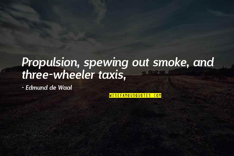 Waal's Quotes By Edmund De Waal: Propulsion, spewing out smoke, and three-wheeler taxis,