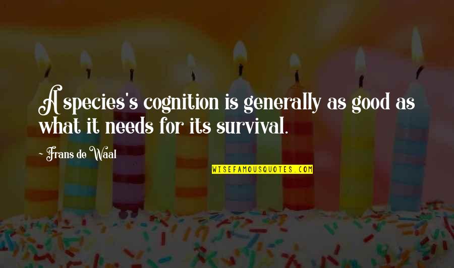 Waal's Quotes By Frans De Waal: A species's cognition is generally as good as