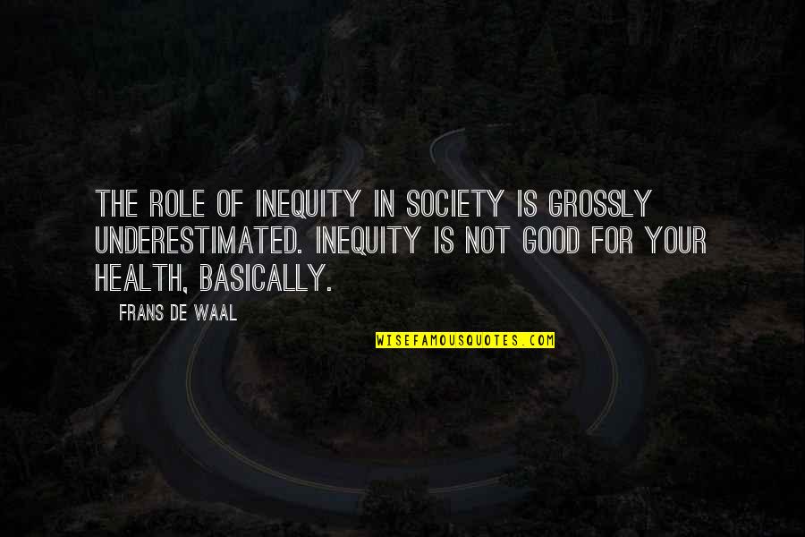 Waal's Quotes By Frans De Waal: The role of inequity in society is grossly