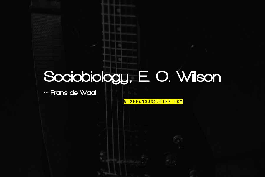 Waal's Quotes By Frans De Waal: Sociobiology, E. O. Wilson