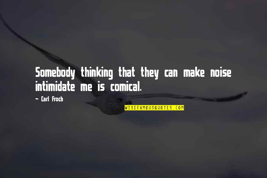 Waarderen Engels Quotes By Carl Froch: Somebody thinking that they can make noise intimidate