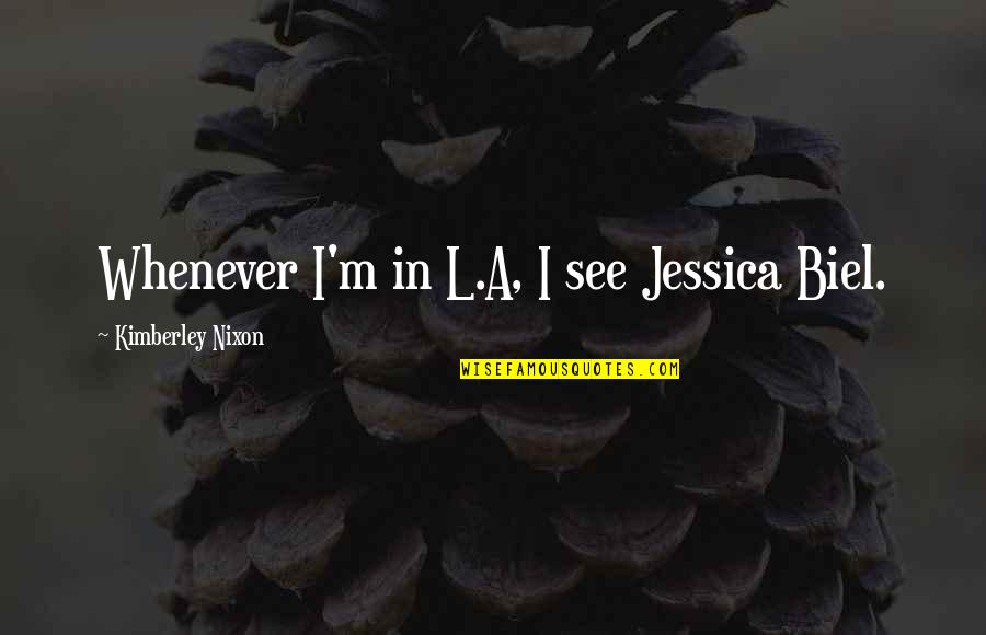Waardering Quotes By Kimberley Nixon: Whenever I'm in L.A, I see Jessica Biel. Waardering Quotes By Kimberley Nixon: Whenever I'm in L.A, I see Jessica Biel.