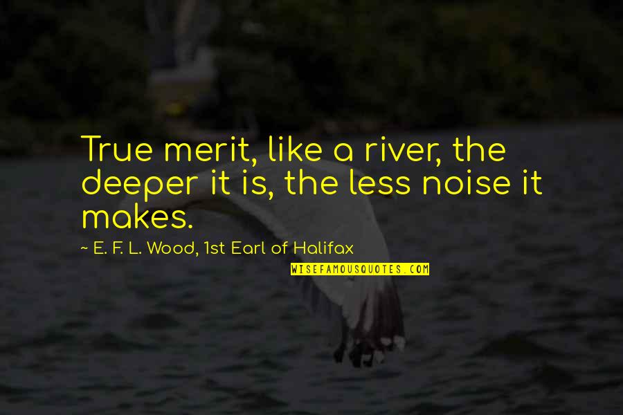 Waarheid Vragen Quotes By E. F. L. Wood, 1st Earl Of Halifax: True merit, like a river, the deeper it