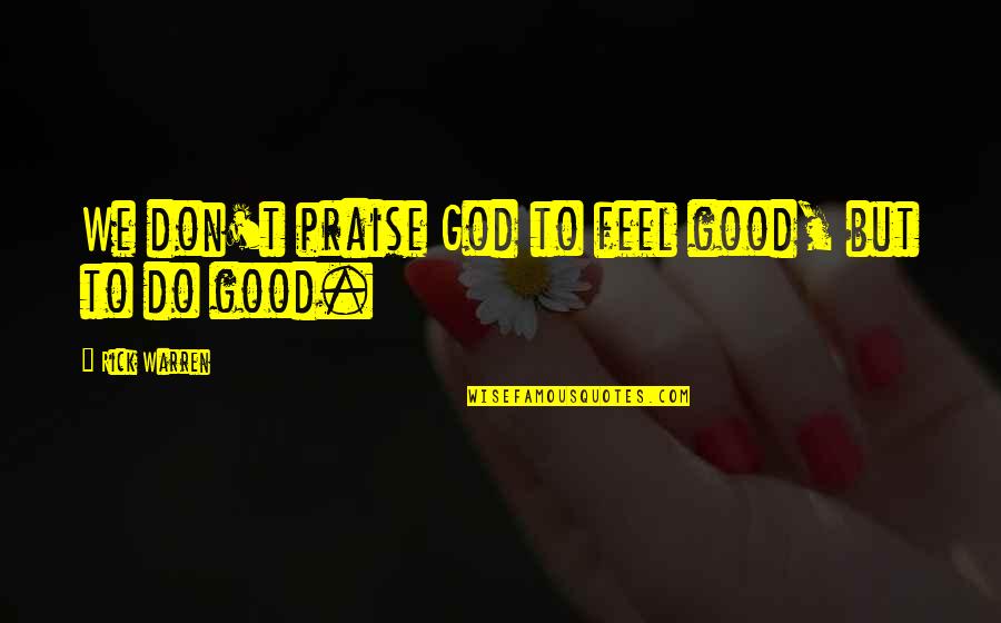 Waberi Abdourahman Quotes By Rick Warren: We don't praise God to feel good, but Waberi Abdourahman Quotes By Rick Warren: We don't praise God to feel good, but