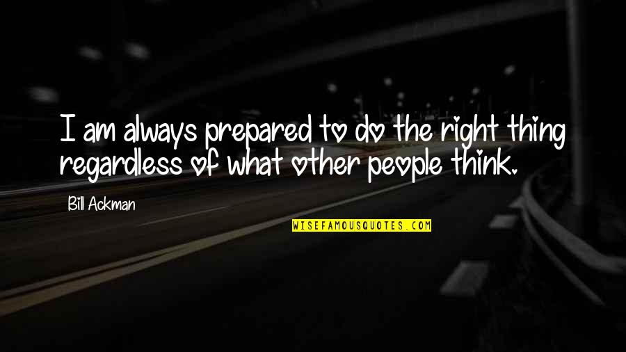 Wacana Seni Quotes By Bill Ackman: I am always prepared to do the right