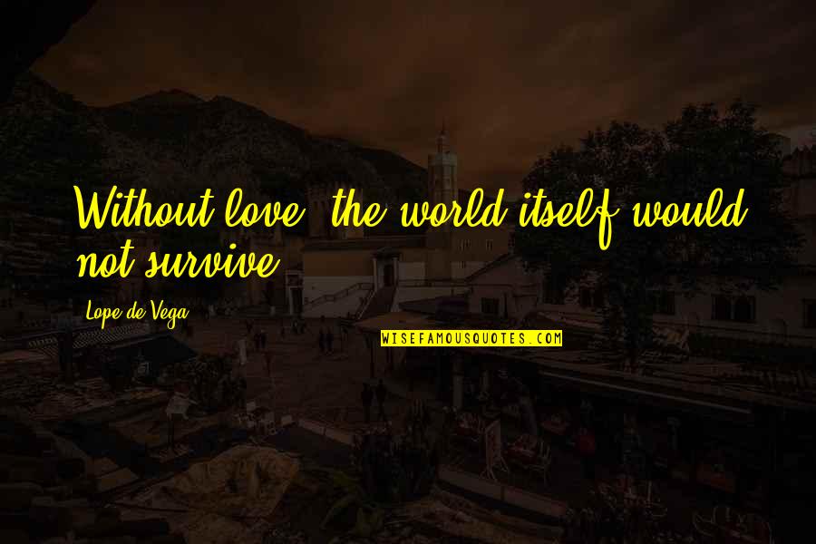 Wacc Quotes By Lope De Vega: Without love, the world itself would not survive. Wacc Quotes By Lope De Vega: Without love, the world itself would not survive.