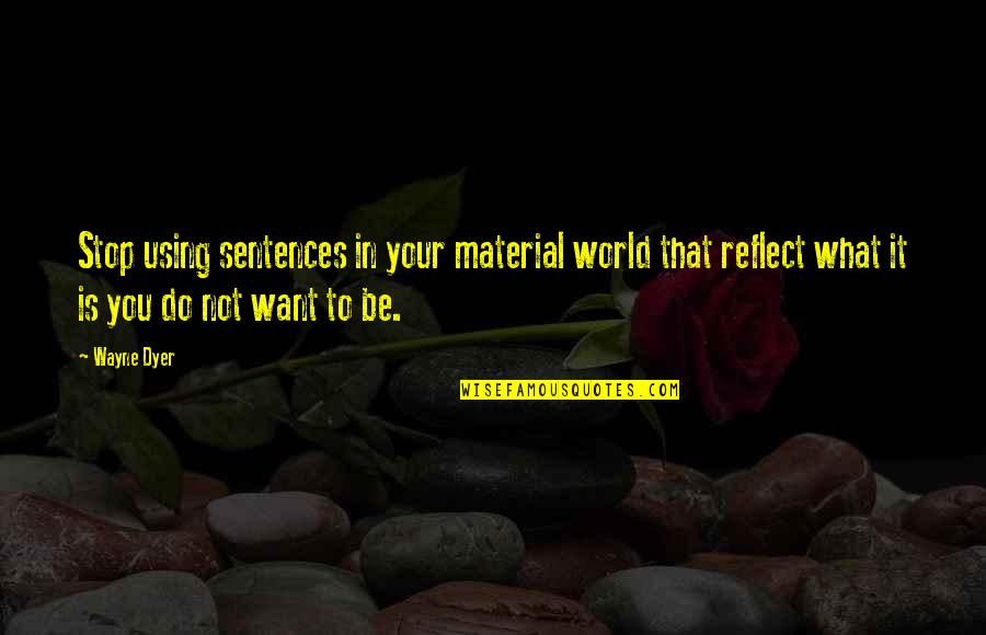 Wacc Quotes By Wayne Dyer: Stop using sentences in your material world that Wacc Quotes By Wayne Dyer: Stop using sentences in your material world that