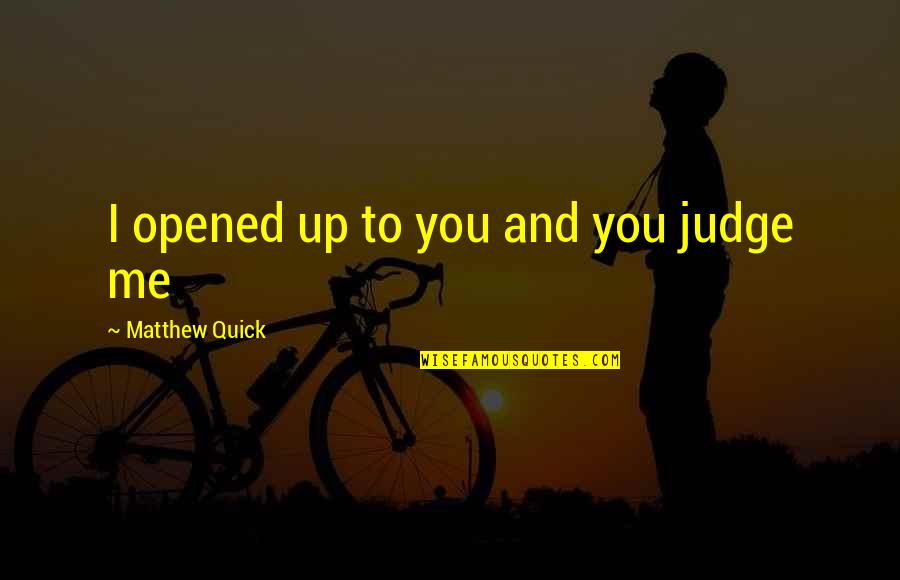 Wachara Shen Quotes By Matthew Quick: I opened up to you and you judge Wachara Shen Quotes By Matthew Quick: I opened up to you and you judge