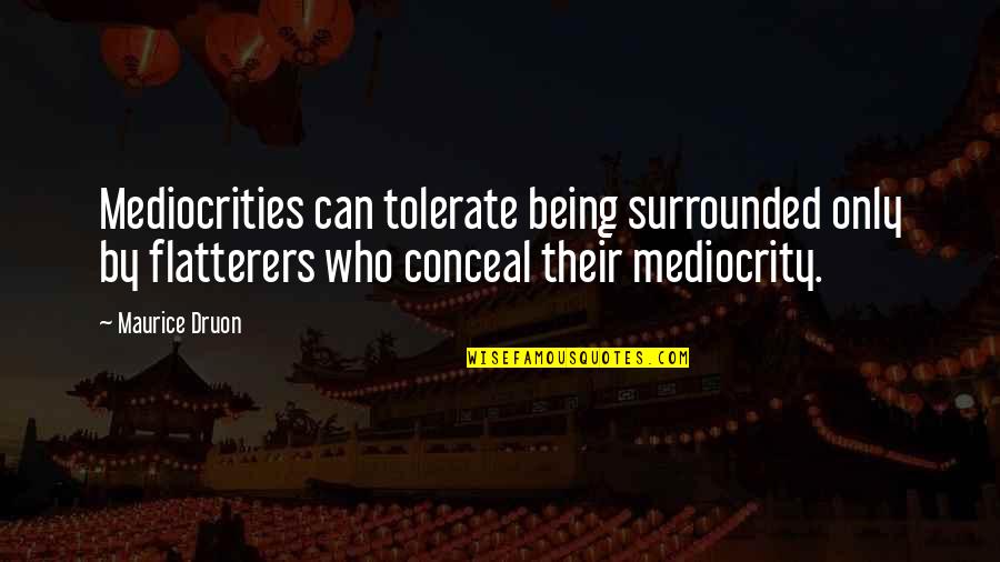 Wachholz Obituaries Quotes By Maurice Druon: Mediocrities can tolerate being surrounded only by flatterers Wachholz Obituaries Quotes By Maurice Druon: Mediocrities can tolerate being surrounded only by flatterers