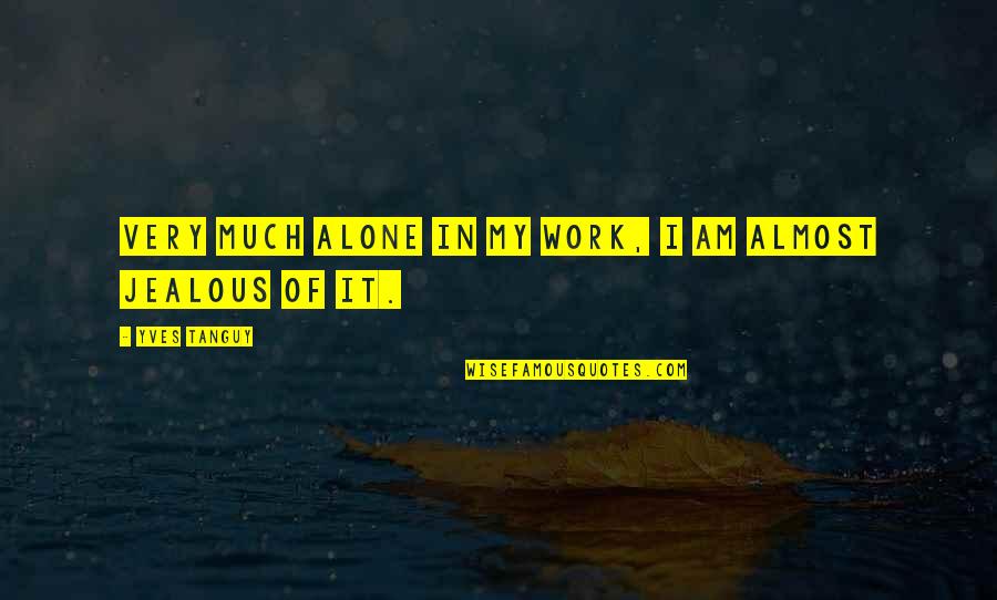 Wachirabenchathat Quotes By Yves Tanguy: Very much alone in my work, I am Wachirabenchathat Quotes By Yves Tanguy: Very much alone in my work, I am