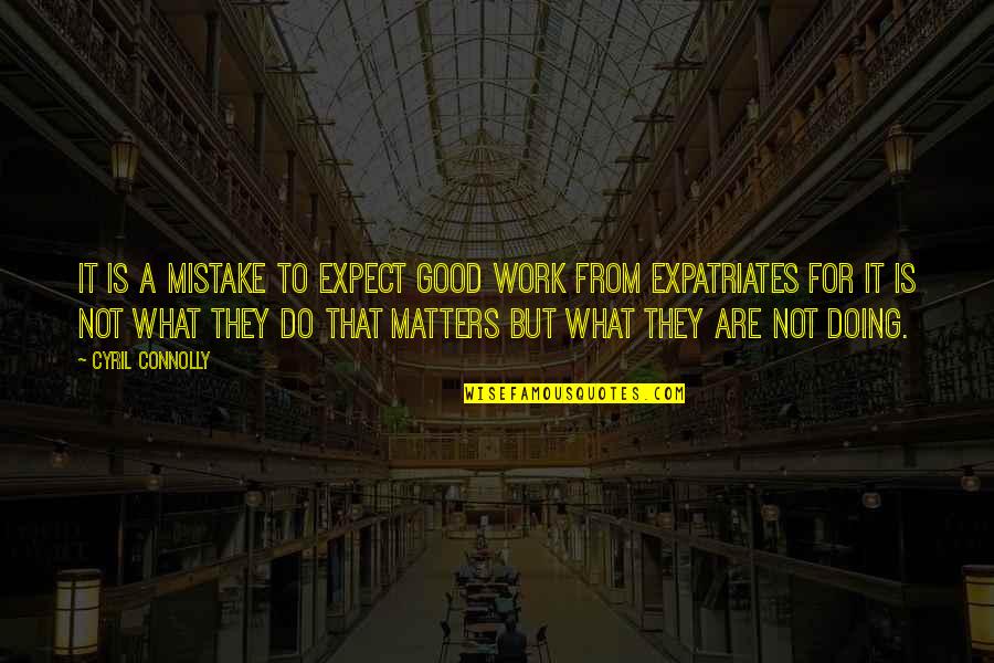 Wachirawit Quotes By Cyril Connolly: It is a mistake to expect good work Wachirawit Quotes By Cyril Connolly: It is a mistake to expect good work