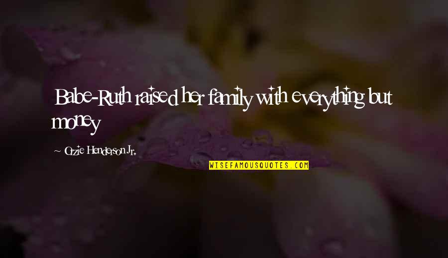 Wachlarze Quotes By Orzie Henderson Jr.: Babe-Ruth raised her family with everything but money Wachlarze Quotes By Orzie Henderson Jr.: Babe-Ruth raised her family with everything but money