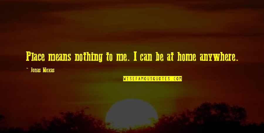 Wachsende Quotes By Jonas Mekas: Place means nothing to me. I can be Wachsende Quotes By Jonas Mekas: Place means nothing to me. I can be