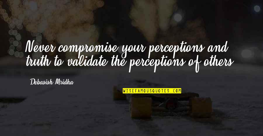 Wachsender Quotes By Debasish Mridha: Never compromise your perceptions and truth to validate