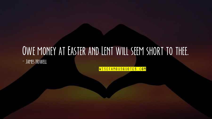 Wachtenheim Quotes By James Howell: Owe money at Easter and Lent will seem Wachtenheim Quotes By James Howell: Owe money at Easter and Lent will seem