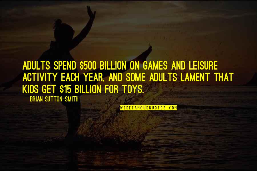 Wachtten Quotes By Brian Sutton-Smith: Adults spend $500 billion on games and leisure Wachtten Quotes By Brian Sutton-Smith: Adults spend $500 billion on games and leisure
