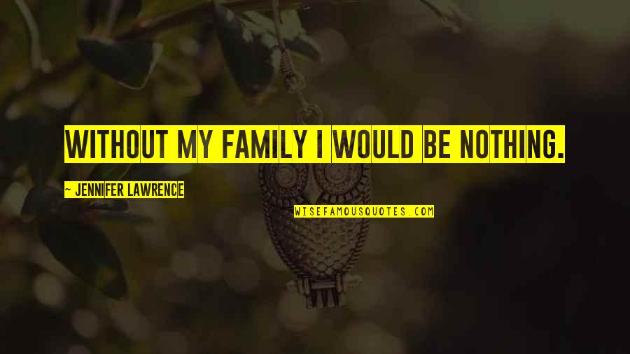 Wack Rapper Quotes By Jennifer Lawrence: Without my family I would be nothing.