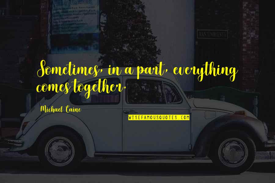 Wackerman Funeral Parlor Quotes By Michael Caine: Sometimes, in a part, everything comes together. Wackerman Funeral Parlor Quotes By Michael Caine: Sometimes, in a part, everything comes together.