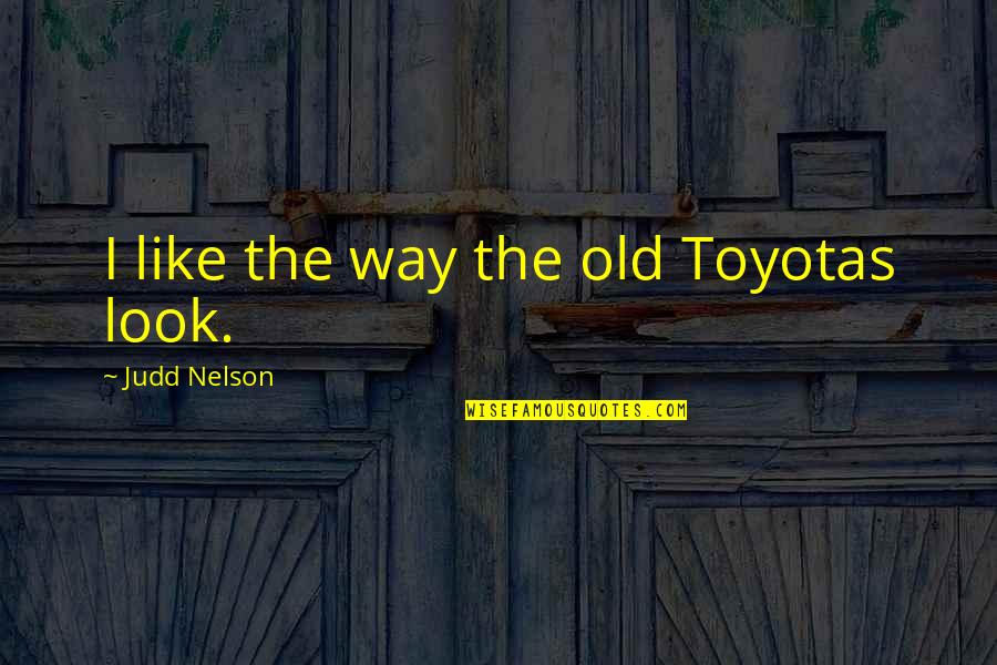 Wackford Aquatic Elk Quotes By Judd Nelson: I like the way the old Toyotas look. Wackford Aquatic Elk Quotes By Judd Nelson: I like the way the old Toyotas look.
