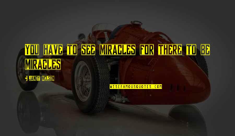 Wackiest White House Quotes By Jandy Nelson: You have to see miracles for there to Wackiest White House Quotes By Jandy Nelson: You have to see miracles for there to