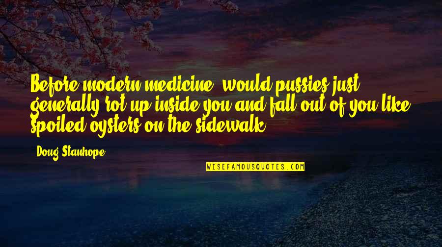 Wackness Monster Quotes By Doug Stanhope: Before modern medicine, would pussies just generally rot Wackness Monster Quotes By Doug Stanhope: Before modern medicine, would pussies just generally rot