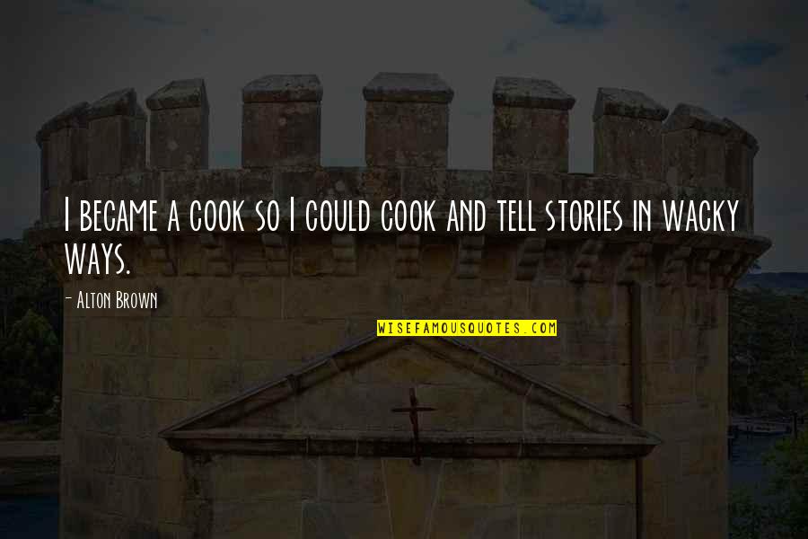 Wacky Quotes By Alton Brown: I became a cook so I could cook