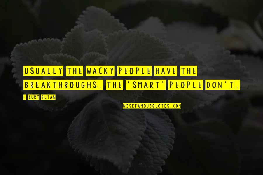 Wacky Quotes By Burt Rutan: Usually the wacky people have the breakthroughs. The