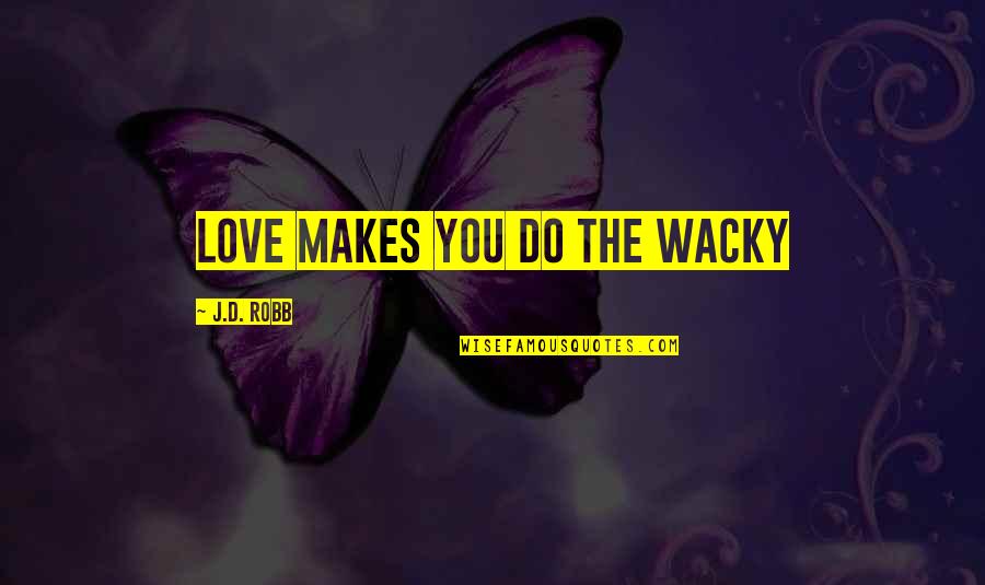 Wacky Quotes By J.D. Robb: Love makes you do the wacky Wacky Quotes By J.D. Robb: Love makes you do the wacky