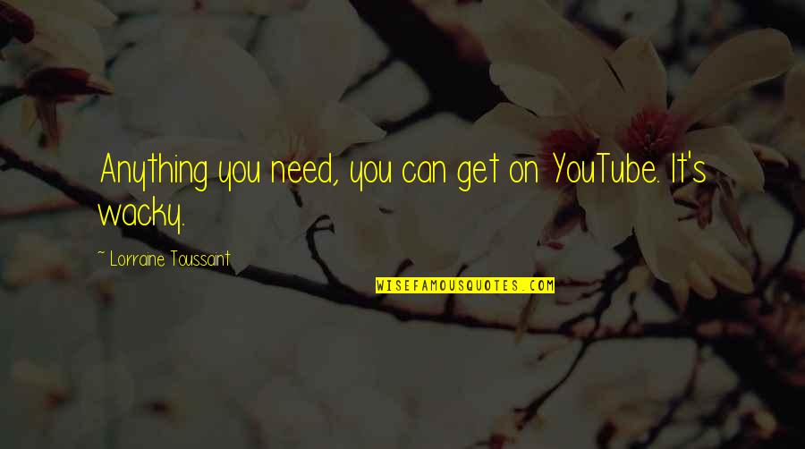 Wacky Quotes By Lorraine Toussaint: Anything you need, you can get on YouTube. Wacky Quotes By Lorraine Toussaint: Anything you need, you can get on YouTube.