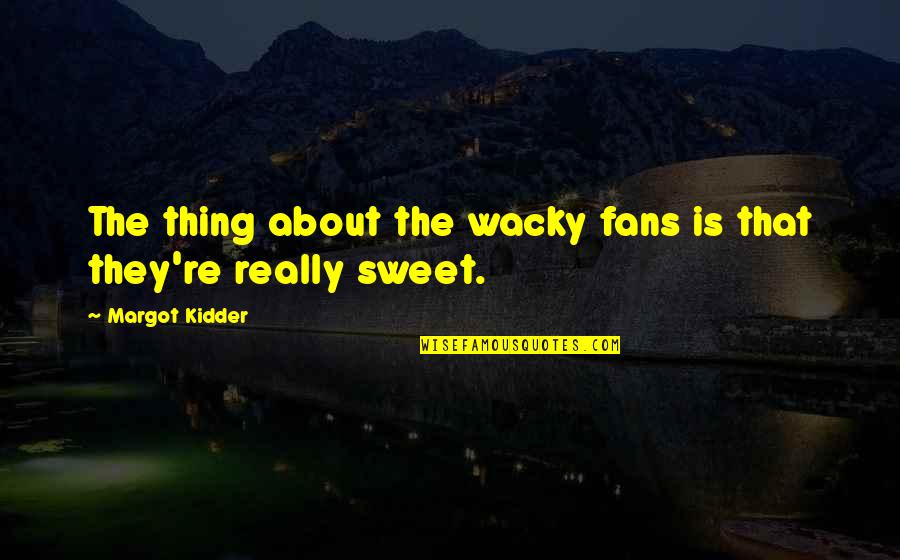 Wacky Quotes By Margot Kidder: The thing about the wacky fans is that Wacky Quotes By Margot Kidder: The thing about the wacky fans is that