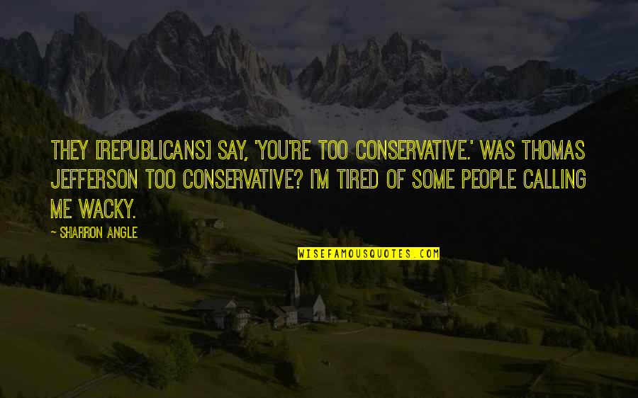Wacky Quotes By Sharron Angle: They [Republicans] say, 'You're too conservative.' Was Thomas