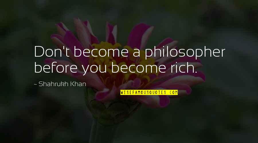 Waddell Darts Quotes By Shahrukh Khan: Don't become a philosopher before you become rich. Waddell Darts Quotes By Shahrukh Khan: Don't become a philosopher before you become rich.