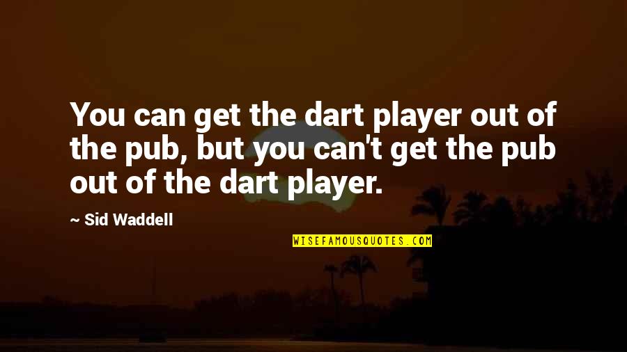 Waddell Quotes By Sid Waddell: You can get the dart player out of