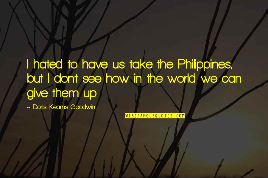 Waddilove High School Quotes By Doris Kearns Goodwin: I hated to have us take the Philippines,