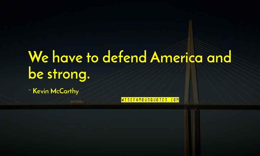 Waddingham And Urbaitis Quotes By Kevin McCarthy: We have to defend America and be strong. Waddingham And Urbaitis Quotes By Kevin McCarthy: We have to defend America and be strong.