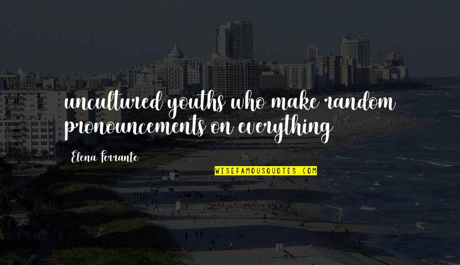 Waddled Away Quotes By Elena Ferrante: uncultured youths who make random pronouncements on everything Waddled Away Quotes By Elena Ferrante: uncultured youths who make random pronouncements on everything