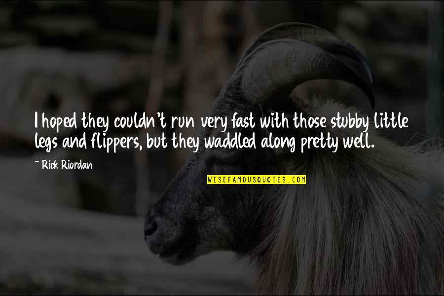 Waddled Quotes By Rick Riordan: I hoped they couldn't run very fast with